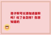 孢子粉可以添加进面粉吗？吃了会怎样？你想知道的