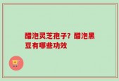 醋泡灵芝孢子？醋泡黑豆有哪些功效