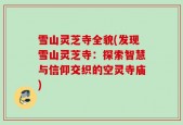 雪山灵芝寺全貌(发现雪山灵芝寺：探索智慧与信仰交织的空灵寺庙)