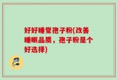 好好睡觉孢子粉(改善睡眠品质，孢子粉是个好选择)