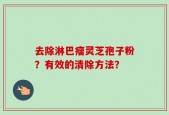去除淋巴瘤灵芝孢子粉？有效的清除方法？