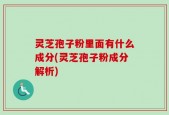 灵芝孢子粉里面有什么成分(灵芝孢子粉成分解析)