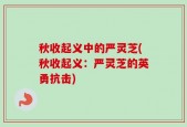 秋收起义中的严灵芝(秋收起义：严灵芝的英勇抗击)
