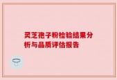灵芝孢子粉检验结果分析与品质评估报告