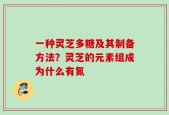 一种灵芝多糖及其制备方法？灵芝的元素组成为什么有氮
