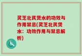 灵芝北芪煲水的功效与作用禁忌(灵芝北芪煲水：功效作用与禁忌解析)