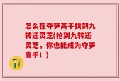 怎么在夺笋高手找到九转还灵芝(抢到九转还灵芝，你也能成为夺笋高手！)