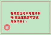 有高血压可以吃孢子粉吗(高血压患者可否食用孢子粉？)