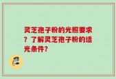 灵芝孢子粉的光照要求？了解灵芝孢子粉的适光条件？