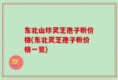 东北山珍灵芝孢子粉价格(东北灵芝孢子粉价格一览)