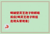 喝破壁灵芝孢子粉瞑眩反应(喝灵芝孢子粉后出现头晕现象)
