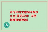 灵芝药材文案句子摘抄大全(灵芝药材：天然健康保健神器)