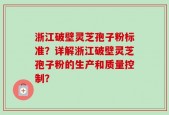 浙江破壁灵芝孢子粉标准？详解浙江破壁灵芝孢子粉的生产和质量控制？