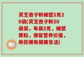 灵芝孢子粉破壁2克20袋(灵芝孢子粉20袋装，每袋2克，破壁原粒，保留营养价值，助你拥有健康生活)