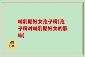 哺乳期妇女孢子粉(孢子粉对哺乳期妇女的影响)