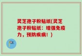 灵芝孢子粉贴纸(灵芝孢子粉贴纸：增强免疫力，预防疾病！)