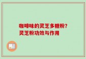 咖啡味的灵芝多糖粉？灵芝粉功效与作用