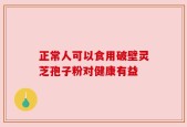 正常人可以食用破壁灵芝孢子粉对健康有益
