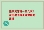 孢子灵芝粉一天几次？灵芝孢子粉正确食用的用法