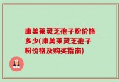 康美莱灵芝孢子粉价格多少(康美莱灵芝孢子粉价格及购买指南)