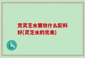 煲灵芝水要放什么配料好(灵芝水的完美)