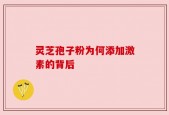 灵芝孢子粉为何添加激素的背后