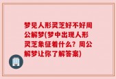 梦见人形灵芝好不好周公解梦(梦中出现人形灵芝象征着什么？周公解梦让你了解答案)