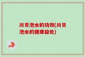 川贝泡水的功效(川贝泡水的健康益处)