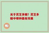 关于灵芝多糖？灵芝多糖中哪种最有效果