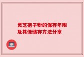 灵芝孢子粉的保存年限及其佳储存方法分享