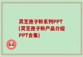 灵芝孢子粉系列PPT(灵芝孢子粉产品介绍PPT合集)