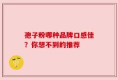 孢子粉哪种品牌口感佳？你想不到的推荐