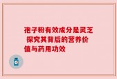 孢子粉有效成分是灵芝 探究其背后的营养价值与药用功效