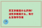 灵芝多糖是什么药物？活性多糖是什么，有什么生物学作用
