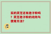 买的灵芝还有孢子粉吗？灵芝孢子粉的功效与使用方法？