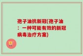 孢子油抗新冠(孢子油：一种可能有效的新冠病毒治疗方案)