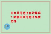 日本灵芝孢子有效果吗？峨眉山灵芝孢子品质怎样