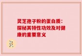 灵芝孢子粉的蛋白质：探秘其特性功效及对健康的重要意义