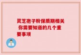 灵芝孢子粉保质期相关 你需要知道的几个重要事项
