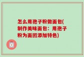 怎么用孢子粉做面包(制作美味面包：用孢子粉为面团添加特色)
