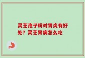 灵芝孢子粉对胃炎有好处？灵芝胃病怎么吃