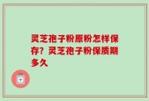 灵芝孢子粉原粉怎样保存？灵芝孢子粉保质期多久