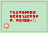 竹兰百草孢子粉祛痘(祛痘神器竹兰百草孢子粉，祛痘效果惊人！)