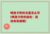 喝孢子粉的文案怎么写(喝孢子粉的益处：促进身体健康)