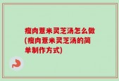 瘦肉薏米灵芝汤怎么做(瘦肉薏米灵芝汤的简单制作方式)