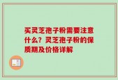 买灵芝孢子粉需要注意什么？灵芝孢子粉的保质期及价格详解