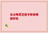 女士喝灵芝孢子粉有哪些好处