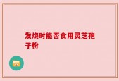 发烧时能否食用灵芝孢子粉