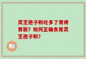 灵芝孢子粉吃多了胃疼胃胀？如何正确食用灵芝孢子粉？