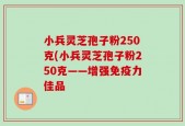 小兵灵芝孢子粉250克(小兵灵芝孢子粉250克——增强免疫力佳品